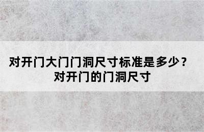 对开门大门门洞尺寸标准是多少？ 对开门的门洞尺寸